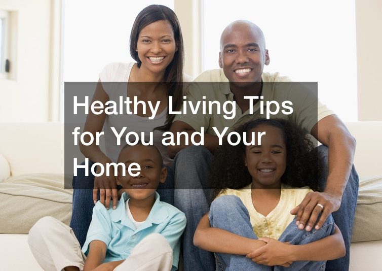 Healthy Living Tips for You and Your Home