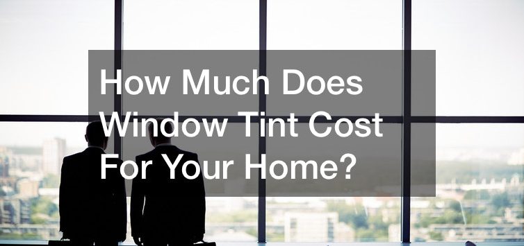 How Much Does Window Tint Cost For Your Home?