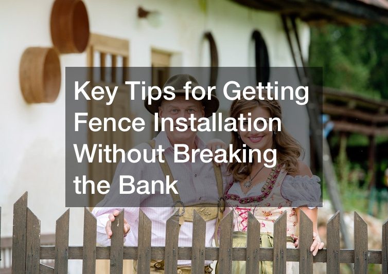 Key Tips for Getting Fence Installation Without Breaking the Bank
