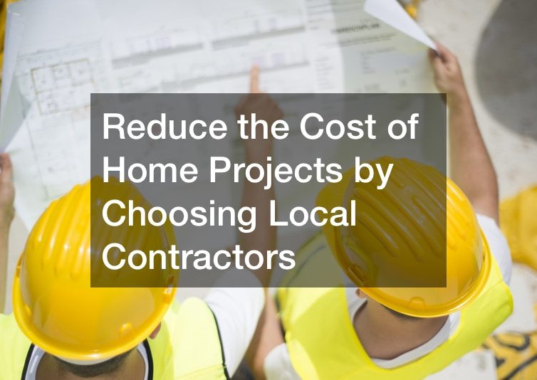 Reduce the Cost of Home Projects by Choosing Local Contractors