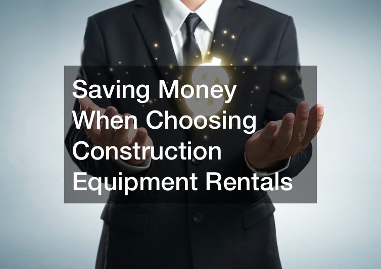 Saving Money When Choosing Construction Equipment Rentals