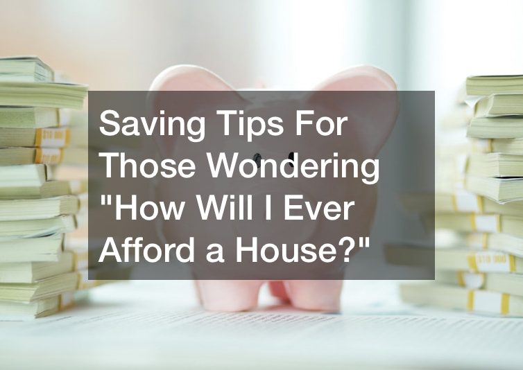 Saving Tips For Those Wondering “How Will I Ever Afford a House?”
