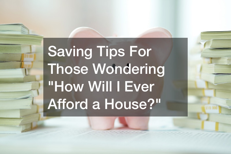 Saving Tips For Those Wondering “How Will I Ever Afford a House?”