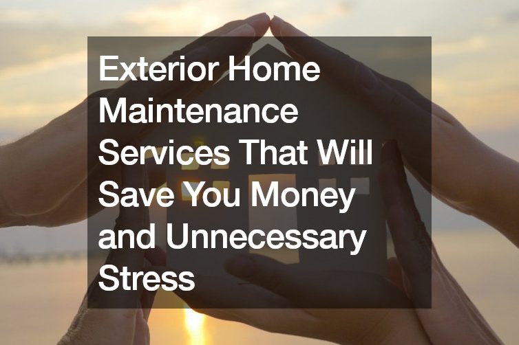 Exterior Home Maintenance Services That Will Save You Money and Unnecessary Stress